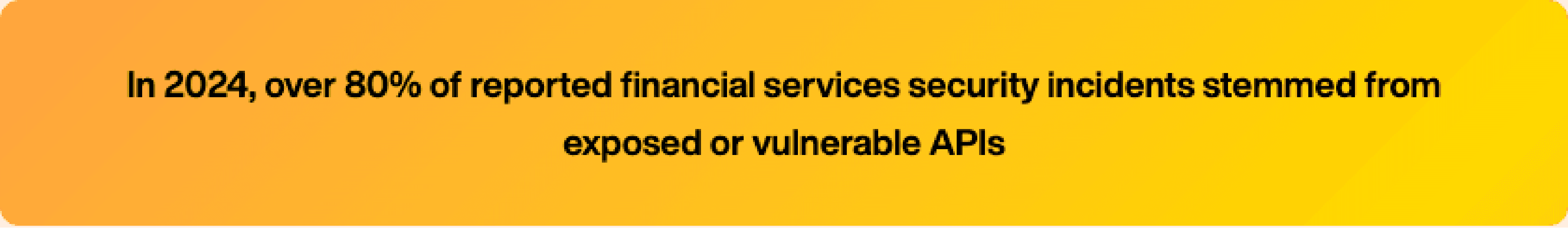 in 2024 over 80% of incidents stemmed from exposed or vulnerable APIs
